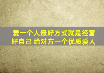 爱一个人最好方式就是经营好自己 给对方一个优质爱人